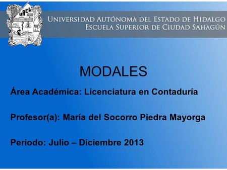 MODALES Área Académica: Licenciatura en Contaduría Profesor(a): María del Socorro Piedra Mayorga Periodo: Julio – Diciembre 2013.