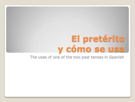 El pretérito y cómo se usa The uses of one of the two past tenses in Spanish.