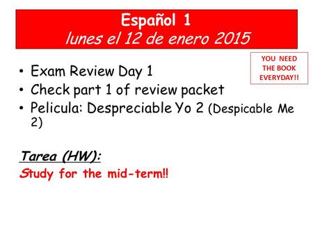 Español 1 lunes el 12 de enero 2015 Exam Review Day 1 Check part 1 of review packet Pelicula: Despreciable Yo 2 (Despicable Me 2) Tarea (HW): S tudy for.