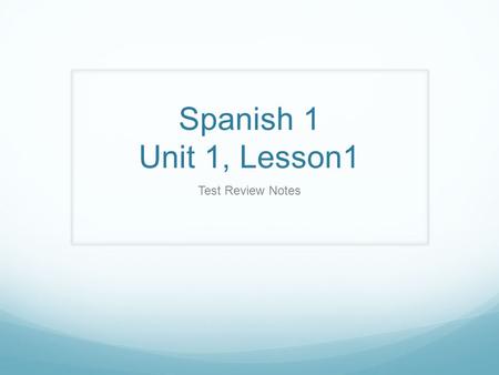 Spanish 1 Unit 1, Lesson1 Test Review Notes.
