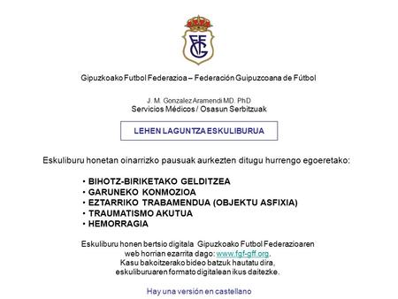 J. M. Gonzalez Aramendi MD. PhD Servicios Médicos / Osasun Serbitzuak LEHEN LAGUNTZA ESKULIBURUA Gipuzkoako Futbol Federazioa – Federación Guipuzcoana.