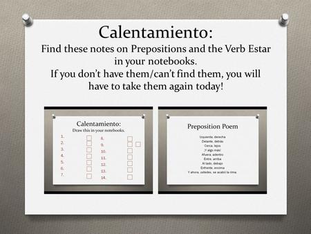 Calentamiento: Find these notes on Prepositions and the Verb Estar in your notebooks. If you don’t have them/can’t find them, you will have to take them.
