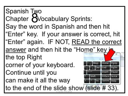 Spanish Two Chapter Vocabulary Sprints: Say the word in Spanish and then hit “Enter” key. If your answer is correct, hit “Enter” again. IF NOT, READ the.