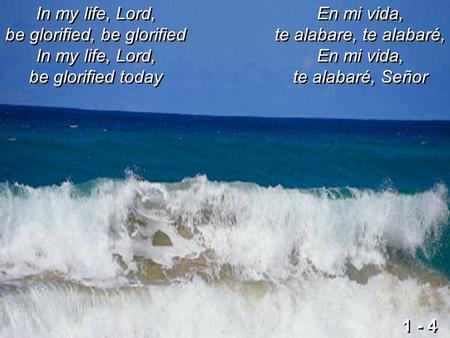 In my life, Lord, be glorified, be glorified In my life, Lord, be glorified today En mi vida, te alabare, te alabaré, En mi vida, te alabaré, Señor 1 -
