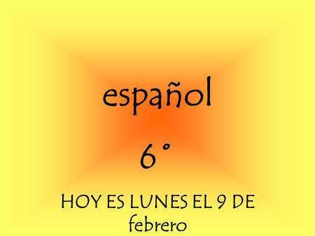 Español 6˚ HOY ES LUNES EL 9 DE febrero. Para Empezar Watch the video Write the dialogue Discuss what you understand with the person in front of you.
