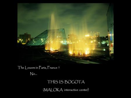 The Louvre in Paris, France ? No… THIS IS BOGOTA (MALOKA interactive center)
