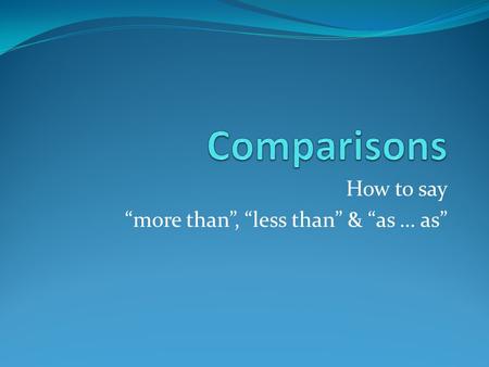 How to say “more than”, “less than” & “as … as”. Comparing things or people This is usually pretty straightforward in English: Peter is biggER than George.