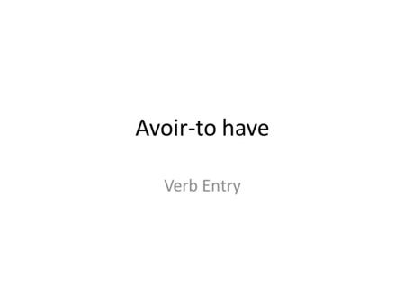 Avoir-to have Verb Entry. Regular Verb Conjugation -er -re -ir.