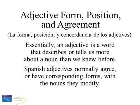 Adjective Form, Position, and Agreement (La forma, posición, y concordancia de los adjetivos) Essentially, an adjective is a word that describes or tells.