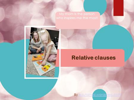 Relative clauses My mom is the person who inspires me the most! By edutainesl.wordpress.comedutainesl.wordpress.com.