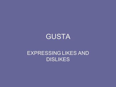 GUSTA EXPRESSING LIKES AND DISLIKES. To Express Likes Me, te, le, les, nos or os with GUSTA Me…I like Te….you like (familiar, friendly) Le…..you formal.