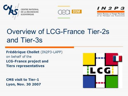 Overview of LCG-France Tier-2s and Tier-3s Frédérique Chollet (IN2P3-LAPP) on behalf of the LCG-France project and Tiers representatives CMS visit to Tier-1.