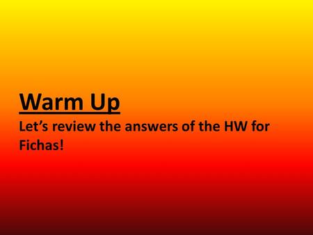 Warm Up Let’s review the answers of the HW for Fichas!