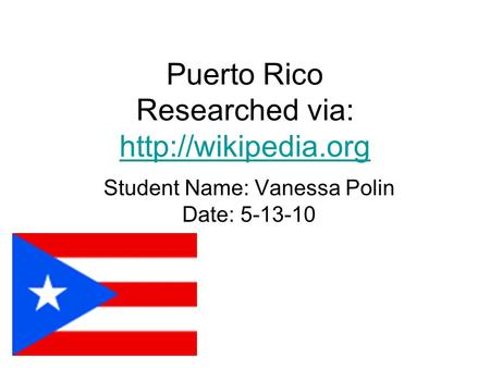 Puerto Rico Researched via:   Student Name: Vanessa Polin Date: 5-13-10.