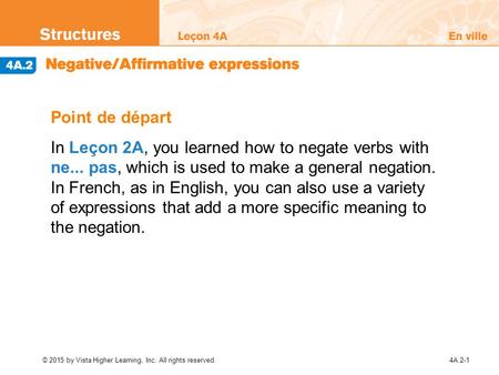 © 2015 by Vista Higher Learning, Inc. All rights reserved.4A.2-1 Point de départ In Leçon 2A, you learned how to negate verbs with ne... pas, which is.