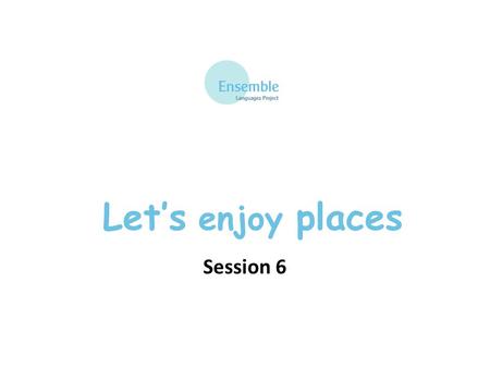 Let’s enjoy places Session 6. Let’s Enjoy Places – Session 6 All vocabulary from Sessions 1-5 Je vous présente… - I present to you… c’est génial – it’s.