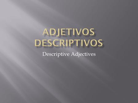 Descriptive Adjectives.  Descriptive adjectives describe noun characteristics such as colour, size and personality.  These adjectives agree in gender.