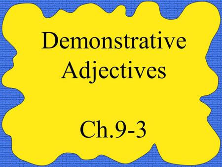 Demonstrative Adjectives Ch.9-3. Demonstrative adjectives are used to demonstrate which person, place or thing that you are referring to. There are three.