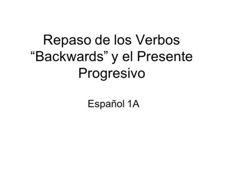 Repaso de los Verbos “Backwards” y el Presente Progresivo Español 1A.