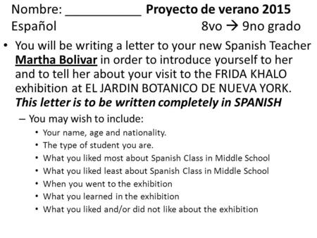 Nombre: ___________ Proyecto de verano 2015 Español8vo  9no grado You will be writing a letter to your new Spanish Teacher Martha Bolivar in order to.