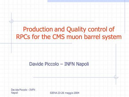 Davide Piccolo - INFN NapoliSIENA 23-26 maggio 2004 Production and Quality control of RPCs for the CMS muon barrel system Davide Piccolo – INFN Napoli.