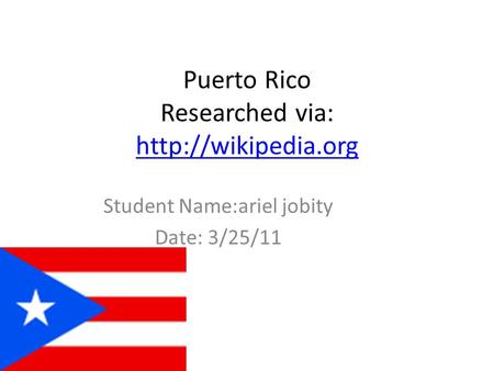 Puerto Rico Researched via:   Student Name:ariel jobity Date: 3/25/11.