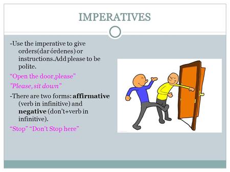 IMPERATIVES -Use the imperative to give orders(dar órdenes) or instructions.Add please to be polite. “Open the door,please” ”Please, sit down” -There are.