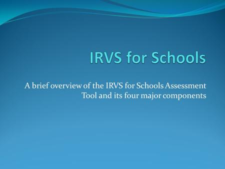 A brief overview of the IRVS for Schools Assessment Tool and its four major components.