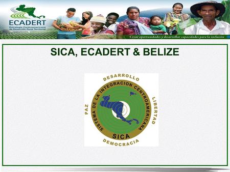SICA, ECADERT & BELIZE. The Central American Integration System (SICA) is the institutional framework of Regional Integration in Central America, created.