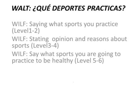 WALT: ¿QUÉ DEPORTES PRACTICAS? WILF: Saying what sports you practice (Level1-2) WILF: Stating opinion and reasons about sports (Level3-4) WILF: Say what.