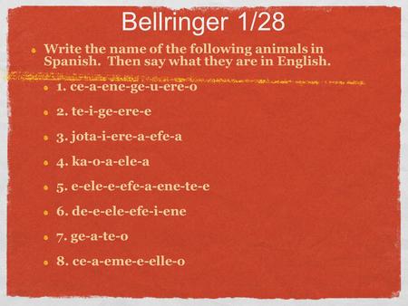 Bellringer 1/28 Write the name of the following animals in Spanish. Then say what they are in English. 1. ce-a-ene-ge-u-ere-o 2. te-i-ge-ere-e 3. jota-i-ere-a-efe-a.