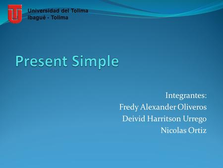 Integrantes: Fredy Alexander Oliveros Deivid Harritson Urrego Nicolas Ortiz Universidad del Tolima Ibagué - Tolima.