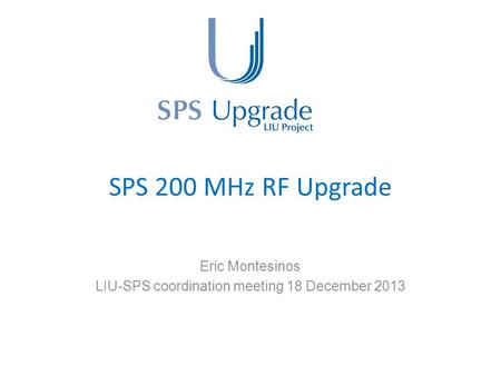 SPS 200 MHz RF Upgrade Eric Montesinos LIU-SPS coordination meeting 18 December 2013.