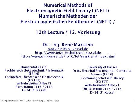 Dr.-Ing. René Marklein - NFT I - Lecture 12 / Vorlesung 12 - WS 2005 / 2006 1 Numerical Methods of Electromagnetic Field Theory I (NFT I) Numerische Methoden.