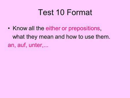 Test 10 Format Know all the either or prepositions, what they mean and how to use them. an, auf, unter,...