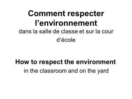 Comment respecter l’environnement dans la salle de classe et sur la cour d’école How to respect the environment in the classroom and on the yard.