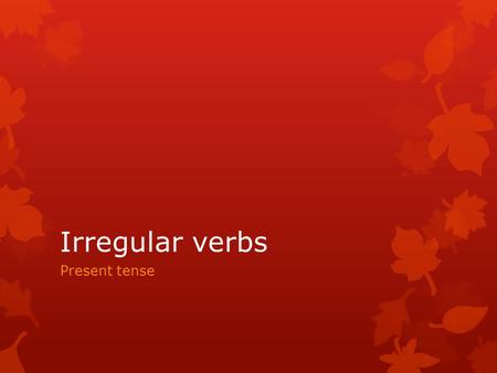 Irregular verbs Present tense.  Irregular verbs do not follow the patterns of regular verbs at least all of the time.