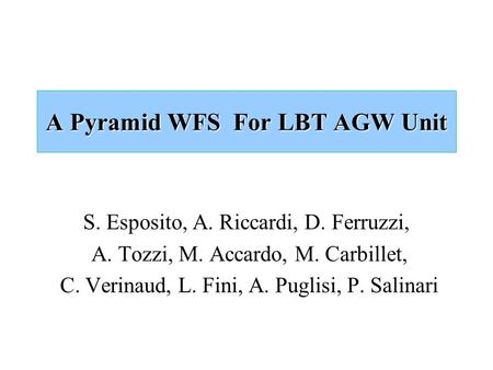 A Pyramid WFS For LBT AGW Unit S. Esposito, A. Riccardi, D. Ferruzzi, A. Tozzi, M. Accardo, M. Carbillet, C. Verinaud, L. Fini, A. Puglisi, P. Salinari.