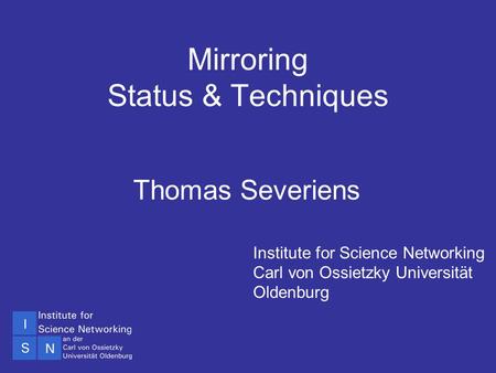 SINN01 Technical Workshop Oldenburg 5-7 Dec 2001 Mirroring Status & Techniques Thomas Severiens Institute for Science Networking Carl von Ossietzky Universität.