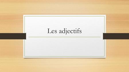 Les adjectifs. Definition: Adjectives are words that describe nouns (person, place, thing) or pronouns. Ex: The car is big, the boy is intelligent, it.