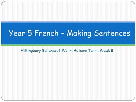 Hiltingbury Scheme of Work, Autumn Term, Week 8 Year 5 French – Making Sentences.