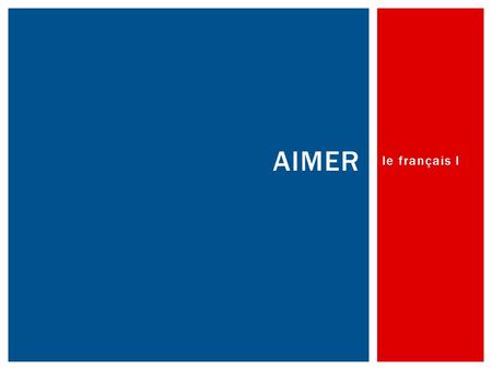 Le français I AIMER.  “to like” or “to love”  Conjugation  What pattern do you notice with the conjugation?  What does each part of the conjugation.