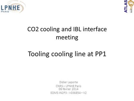 CO2 cooling and IBL interface meeting Tooling cooling line at PP1 Didier Laporte CNRS – LPNHE Paris 06 février 2014 EDMS IN2P3 : I-036854 – V2.
