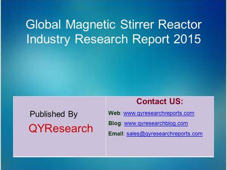 Global Magnetic Stirrer Reactor Industry Research Report 2015 Published By QYResearch Contact US: Web: www.qyresearchreports.comwww.qyresearchreports.com.