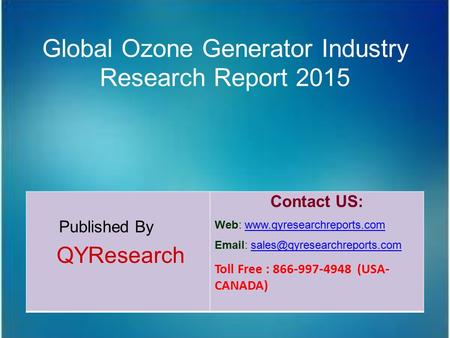 Global Ozone Generator Industry Research Report 2015 Published By QYResearch Contact US: Web: www.qyresearchreports.comwww.qyresearchreports.com Email: