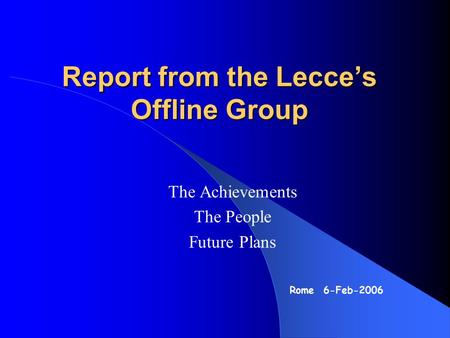 Report from the Lecce’s Offline Group Rome 6-Feb-2006 The Achievements The People Future Plans.