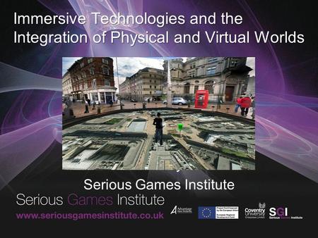 Immersive Technologies and the Integration of Physical and Virtual Worlds David Wortley FRSA Serious Games Institute.