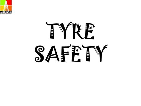 TYRE SAFETY. Most of us operate motor vehicles on a daily basis and hardly ever pay any attention to one of the most vital parts of the vehicle which.