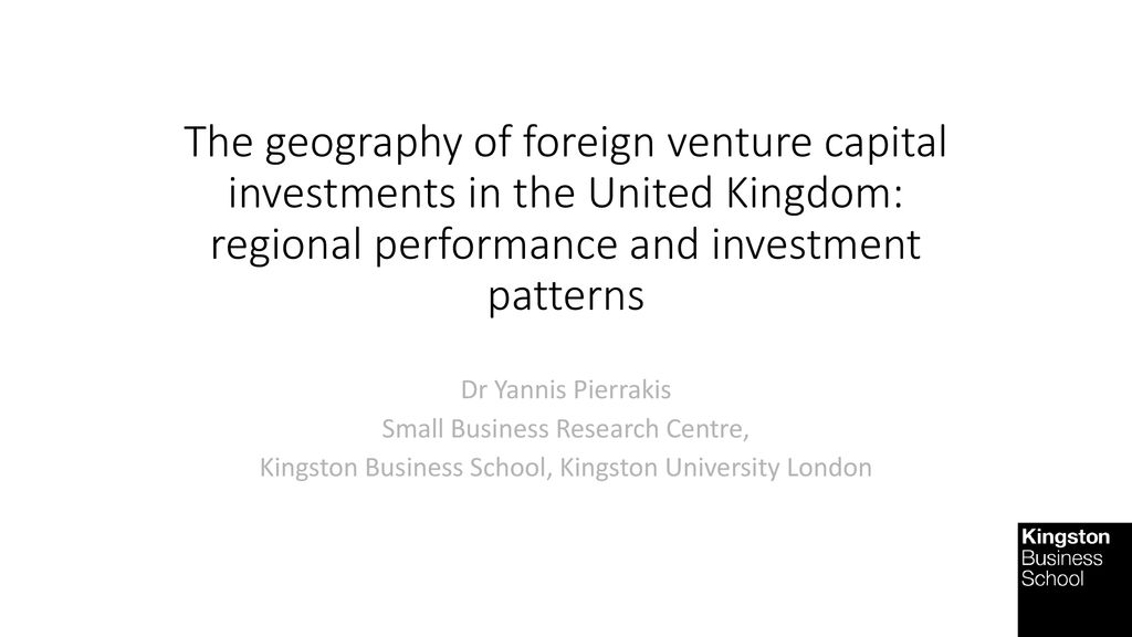 The geography of foreign venture capital investments in the United Kingdom:  regional performance and investment patterns Dr Yannis Pierrakis Small  Business. - ppt download