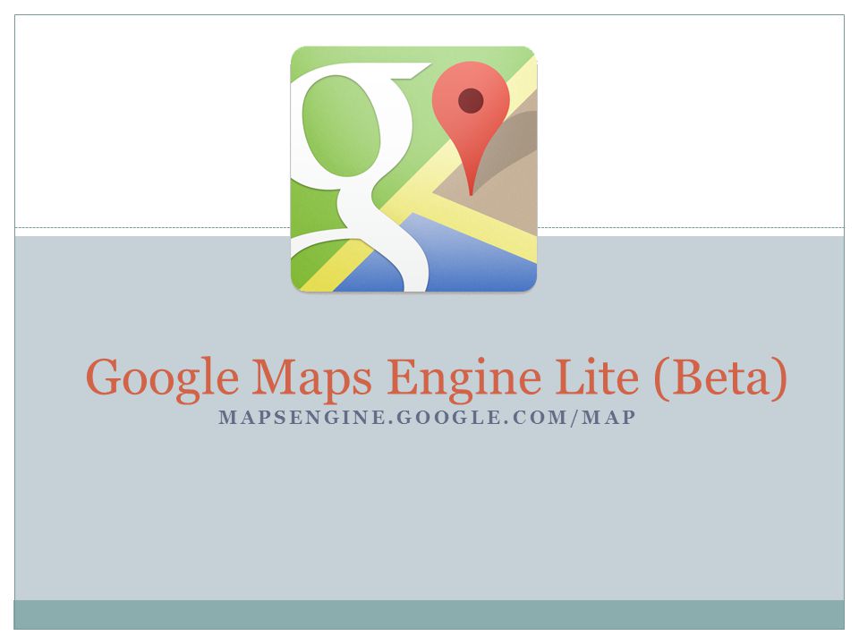 MAPSENGINE.GOOGLE.COM/MAP Google Maps Engine Lite (Beta) - ppt download